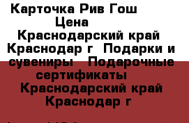 Карточка Рив Гош 1000 › Цена ­ 800 - Краснодарский край, Краснодар г. Подарки и сувениры » Подарочные сертификаты   . Краснодарский край,Краснодар г.